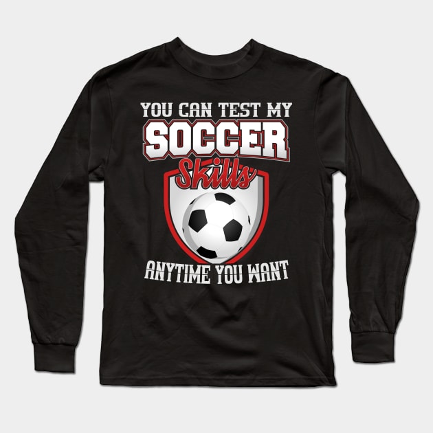 You Can Test My Soccer Skills Anytime You Want Long Sleeve T-Shirt by YouthfulGeezer